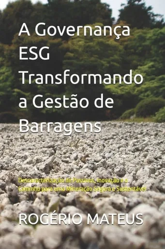 A Governança ESG Transformando a Gestão de Barragens: Descaracterização de Passivos, Inovação e o Caminho para uma Mineração Segura e Sustentável
