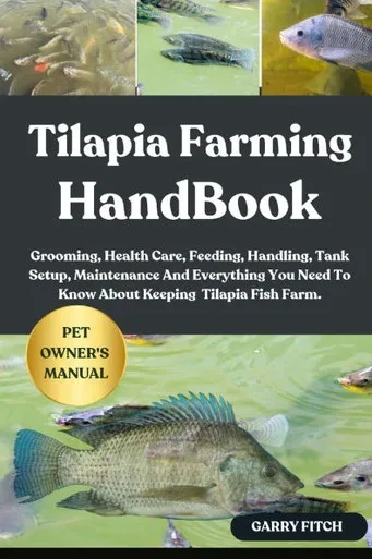 Tilapia Farming Handbook: Grooming, Health Care, Feeding, Handling, Tank Setup, Maintenance And Everything You Need To Know About Keeping Tilapia Fish