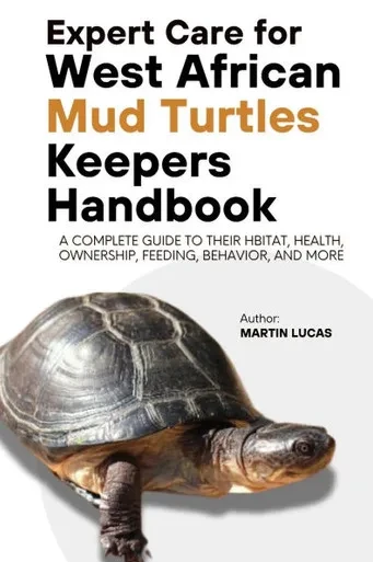 Expert Care for West African Mud Turtles Keepers Handbook: A complete guide to their hbitat, health, ownership, feeding, behavior, and more