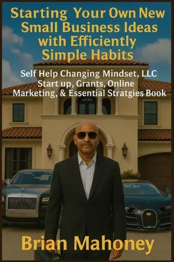 Starting Your Own New Small Business Ideas with Efficiently Simple Habits: Self Help Changing Mindset, LLC Start up, Grants, Online Marketing, & Essen