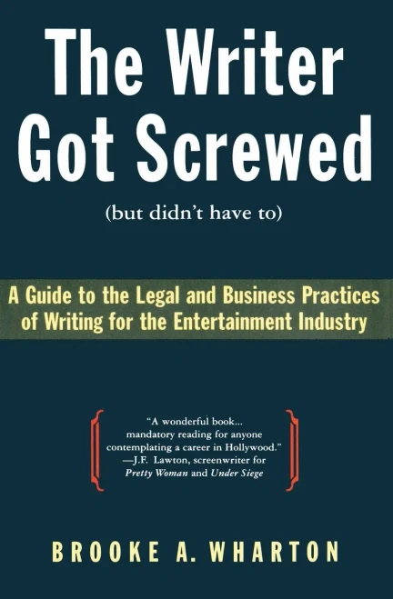 The Writer Got Screwed (But Didn'T Have To): Guide To The Legal And Business Practices Of Writing For The Entertainment Industry