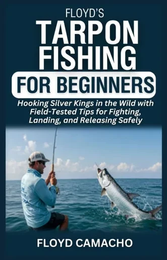 Floyd's Tarpon Fishing for Beginners: Hooking Silver Kings in the Wild with Field-Tested Tips for Fighting, Landing, and Releasing Safely