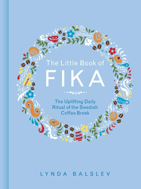 The Little Book Of Fika: The Uplifting Daily Ritual Of The Swedish Coffee Break