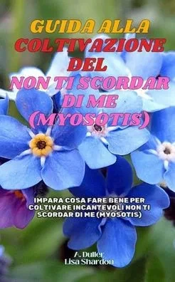 Guida alla coltivazione dei Non ti scordar di me (Myosotis): Impara cosa fare bene per coltivare incantevoli Non ti scordar di me