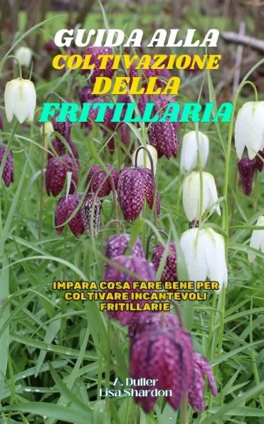 Guida alla Coltivazione della Fritillaria: Impara cosa fare bene per coltivare incantevoli Fritillaria
