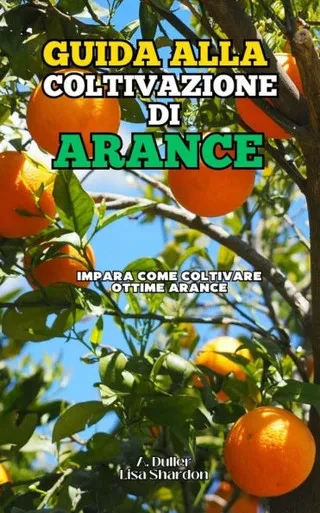 Guida alla Coltivazione delle Arance: Impara come coltivare ottime Arance
