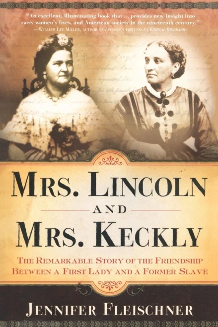 Mrs. Lincoln And Mrs. Keckly: The Remarkable Story Of The Friendship Between A First Lady And A Former Slave