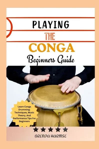 Playing the Conga Beginners Guide: Learn Conga Drumming: Techniques, Music Theory, And Performance Tips For Beginners