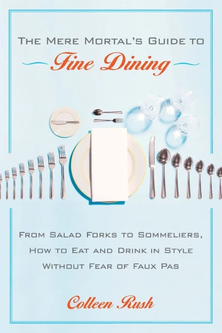 The Mere Mortal'S Guide To Fine Dining: From Salad Forks To Sommeliers, How To Eat And Drink In Style Without Fear Of Faux Pas