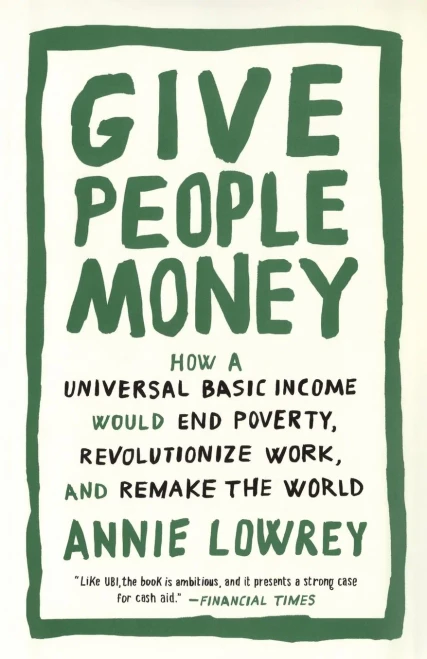 Give People Money: How A Universal Basic Income Would End Poverty, Revolutionize Work, And Remake The World