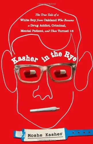 Kasher In The Rye: The True Tale Of A White Boy From Oakland Who Became A Drug Addict, Criminal, Mental Patient, And Then Turned 16