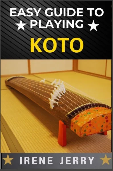 Easy Guide to Playing Koto: Master the Art of Japanese Strings: A Beginner's Journey to Playing Koto with Ease