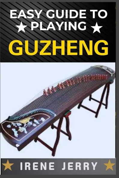 Easy Guide to Playing Guzheng: Mastering the Art of Guzheng: A Beginner's Path to Beautiful Music