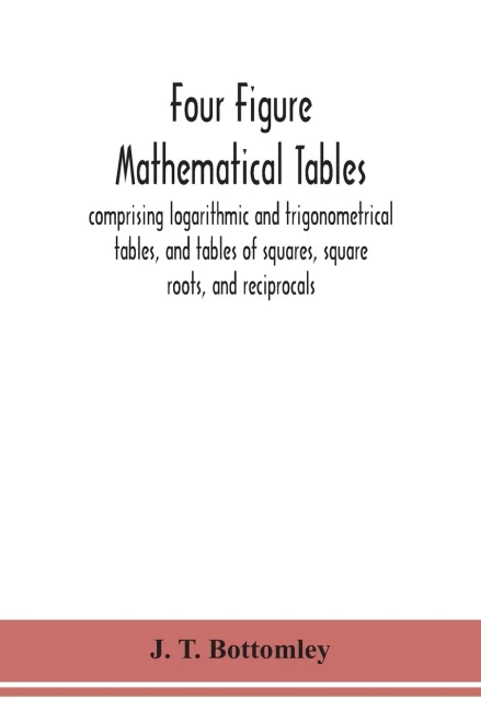 Four Figure Mathematical Tables; Comprising Logarithmic And Trigonometrical Tables, And Tables Of Squares, Square Roots, And Reciprocals