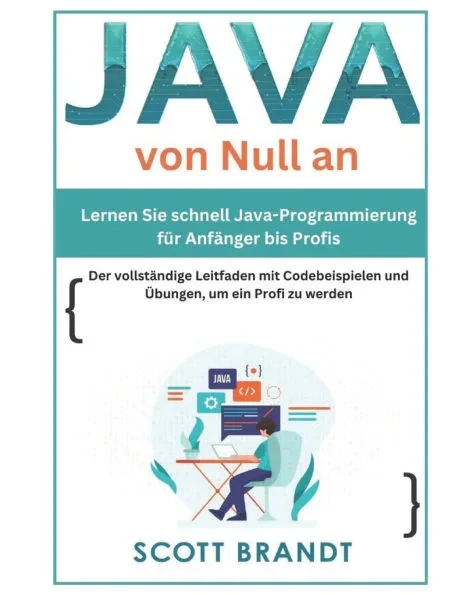 Java von Null an: Lernen Sie schnell Java-Programmierung für Anfänger bis Profis-Der vollständige Leitfaden mit Codebeispielen und Übung
