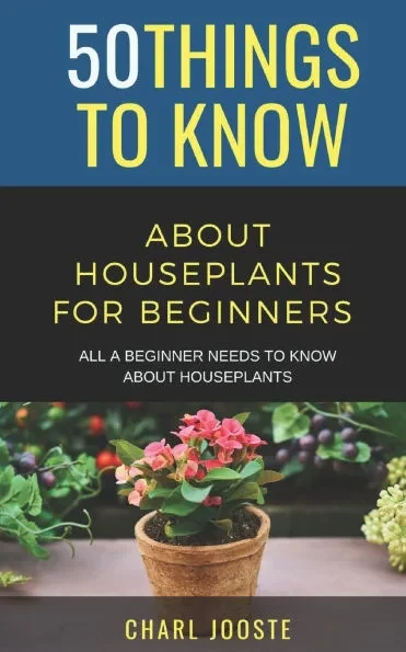 50 Things to Know About Houseplants for Beginners: All a Beginner Needs to Know About Houseplants