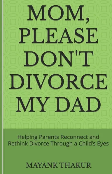 Mom, Please Don't Divorce My Dad: Helping Parents Reconnect and Rethink Divorce Through a Child's Eyes