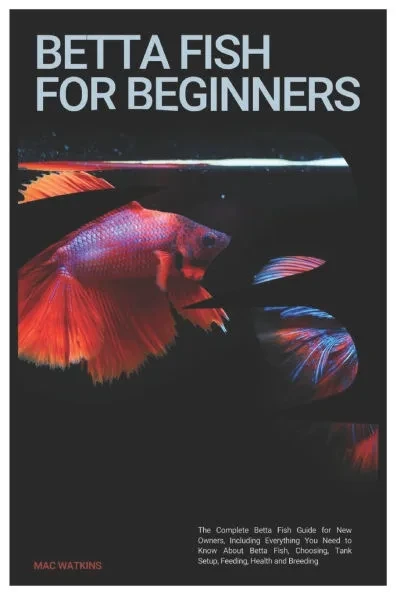 Betta Fish for Beginners: The Complete Betta Fish Guide for New Owners, Including Everything You Need to Know About Betta Fish, Choosing, Tank S