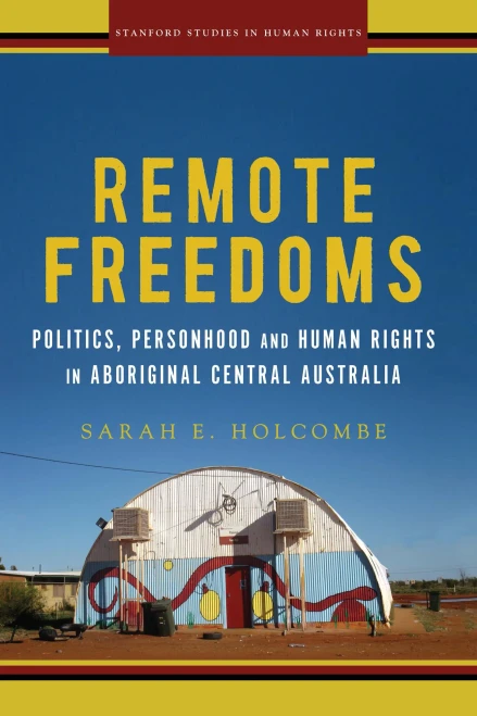 Remote Freedoms: Politics, Personhood And Human Rights In Aboriginal Central Australia (Stanford Studies In Human Rights)