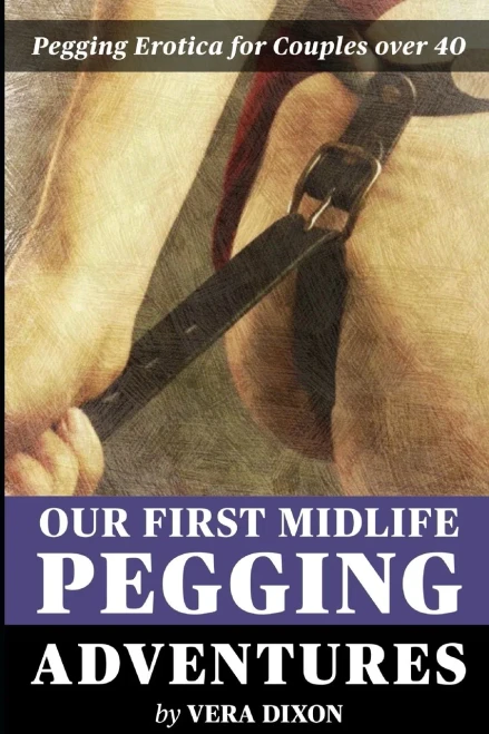Our First Midlife Pegging Adventures - Three Tales of Pegging Erotica: Three Steamy Stories of Midlife Couples Experimenting with Pegging For the Firs