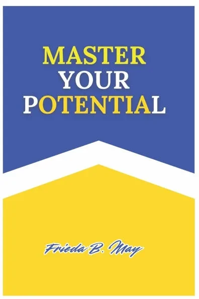 Master Your Potential: The Ultimate Guide to Unlock Your Greatness, Proven Strategies for Achieving Success, Growth, Legacy, and Lasting Impa