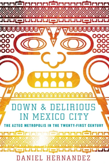 Down And Delirious In Mexico City: The Aztec Metropolis In The Twenty-First Century