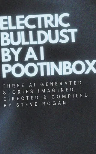 Electric Bulldust by A I Pootinbox: Three AI genrated stories imagined, directed and compiled by Steve Rogan