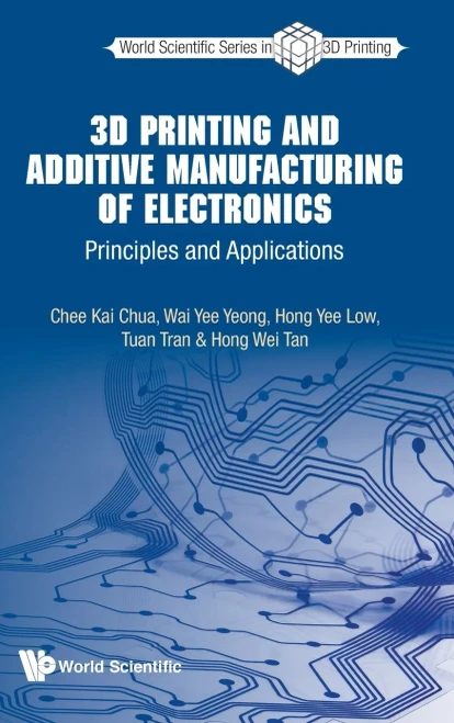 3D Printing And Additive Manufacturing Of Electronics: Principles And Applications (World Scientific 3D Printing)