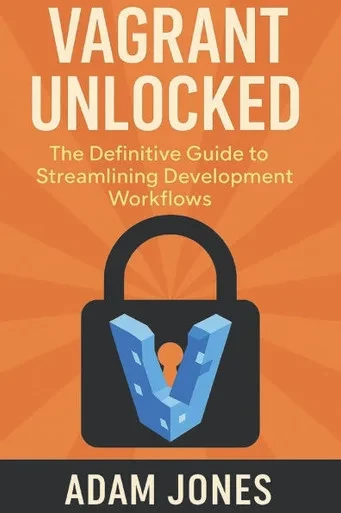 Vagrant Unlocked: The Definitive Guide to Streamlining Development Workflows