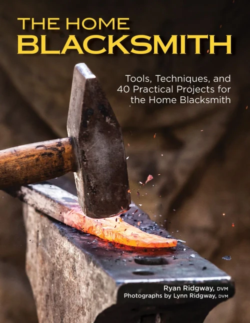 The Home Blacksmith: Tools, Techniques, And 40 Practical Projects For The Home Blacksmith (Fox Chapel Publishing) Beginner'S Guide; Step-By-Step Directions & Over 500 Photos To Help You Start Smithing