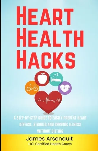 Heart Health Hacks: A Step-by-Step Guide to Easily Prevent Heart Disease, Strokes and Chronic Illness Without Dieting