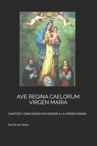 Ave Regina Caelorum Virgen Maria: Cantos Y Oraciones En Honor a la Virgen Maria