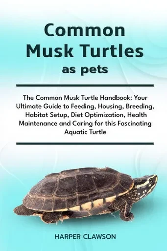 Common Musk Turtles as Pets: The Common Musk Turtle Handbook: Your Ultimate Guide to Feeding, Housing, Breeding, Habitat Setup, Diet Optimization, Hea