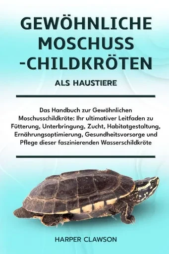 Gewöhnliche Moschusschildkröten ALS Haustiere: Das Handbuch zur Gewöhnlichen Moschusschildkröte: Ihr ultimativer Leitfaden zu Fütterung, Unterbringung