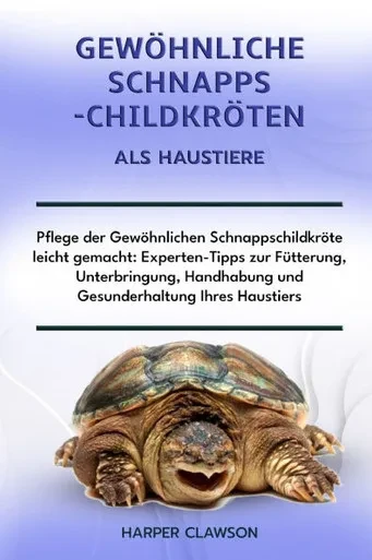 Gewöhnliche Schnappschildkröten ALS Haustiere: Pflege der Gewöhnlichen Schnappschildkröte leicht gemacht: Experten-Tipps zur Fütterung, Unterbringung,