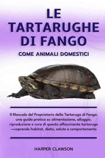 Le Tartarughe Di Fango Come Animali Domestici: Il Manuale del Proprietario della Tartaruga di Fango: una guida pratica su alimentazione, alloggio, rip