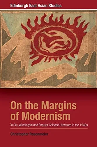 On The Margins Of Modernism: Xu Xu, Wumingshi And Popular Chinese Literature In The 1940S (Edinburgh East Asian Studies)