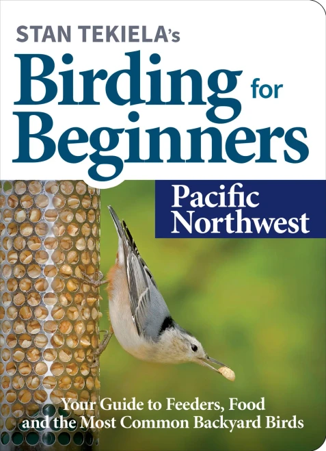 Stan Tekiela’S Birding For Beginners: Pacific Northwest: Your Guide To Feeders, Food, And The Most Common Backyard Birds (Bird-Watching Basics)