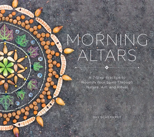 Morning Altars: A 7-Step Practice To Nourish Your Spirit Through Nature, Art, And Ritual