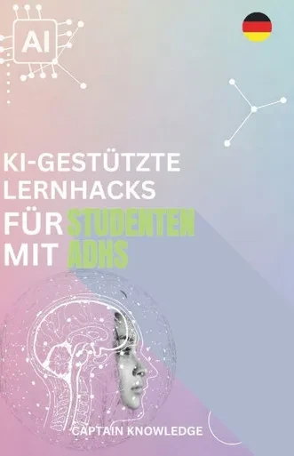 KI-Gestützte Lernhacks Für Studenten Mit ADHS: ADHS Und Studium meistern: KI-gestützte Lernstrategien für besseren Fokus, Zeitmanagement, Konzentratio