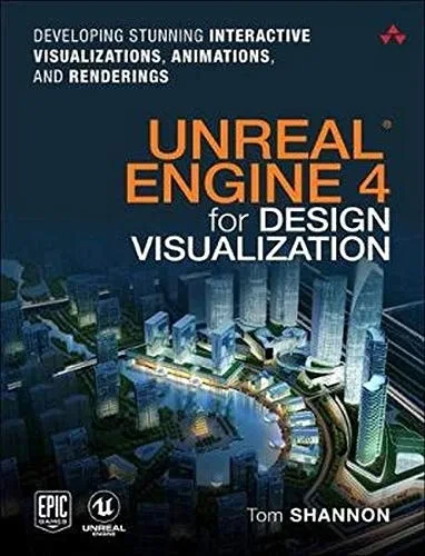 Unreal Engine 4 For Design Visualization: Developing Stunning Interactive Visualizations, Animations, And Renderings (Game Design)