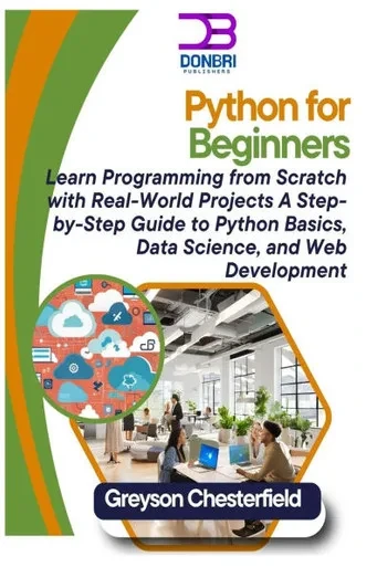 Python for Beginners: Learn Programming from Scratch with Real-World Projects A Step-by-Step Guide to Python Basics, Data Science, and Web Development