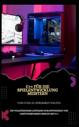 C++ Für Die Spielentwicklung Meistern Vom Code Zu Spielbaren Welten: Ein Vollständiger Leitfaden Zum Entwickeln Von Leistungsstarken Spielen Mit C++
