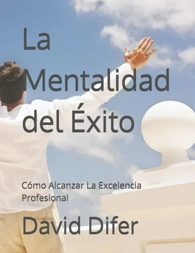 La Mentalidad del Éxito: Cómo Alcanzar La Excelencia Profesional