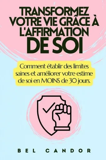 Transformez Votre Vie Grâce À l'Affirmation de Soi: Comment établir des limites saines et améliorer votre estime de soi en MOINS de 30 jours.