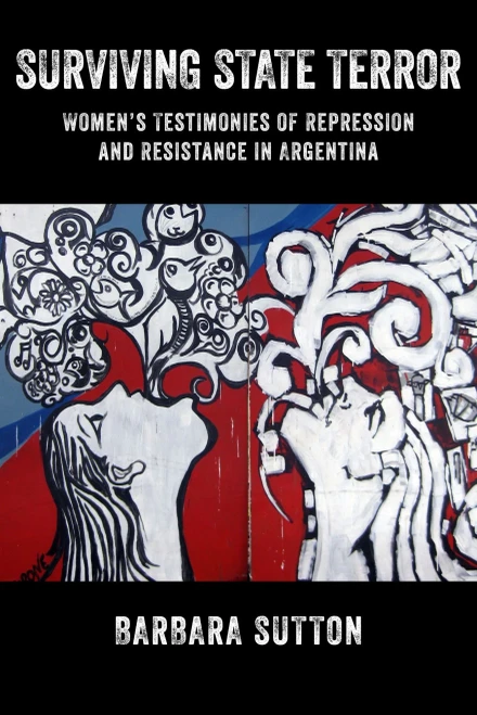 Surviving State Terror: Women?çös Testimonies Of Repression And Resistance In Argentina