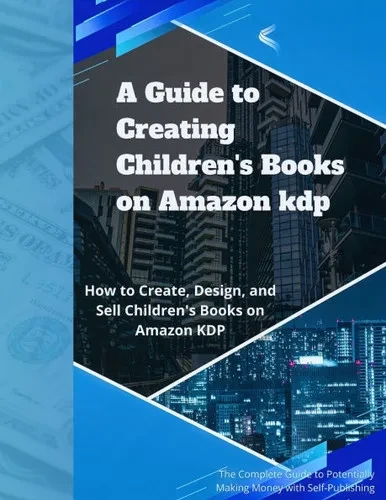 A Guide to Creating and Selling Children's Books on Amazon KDP: Everything You Need to Know About Designing, Publishing, and Selling on KDP