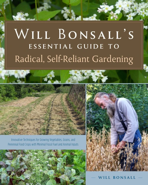 Will Bonsall'S Essential Guide To Radical, Self-Reliant Gardening: Innovative Techniques For Growing Vegetables, Grains, And Perennial Food Crops With Minimal Fossil Fuel And Animal Inputs