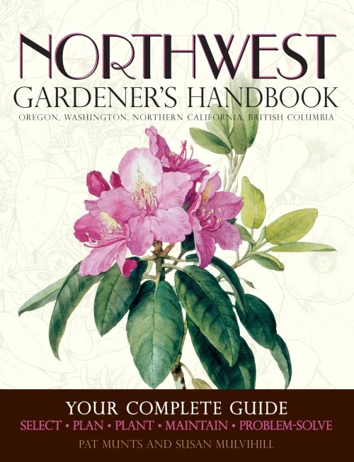 Northwest Gardener'S Handbook: Your Complete Guide: Select, Plan, Plant, Maintain, Problem-Solve - Oregon, Washington, Northern California, British Columbia