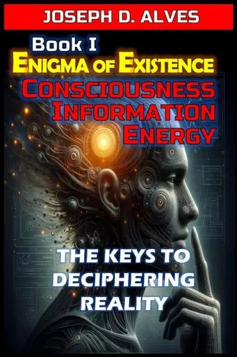 Enigma of Existence: Consciousness, Energy and Information: The Keys to Deciphering Reality